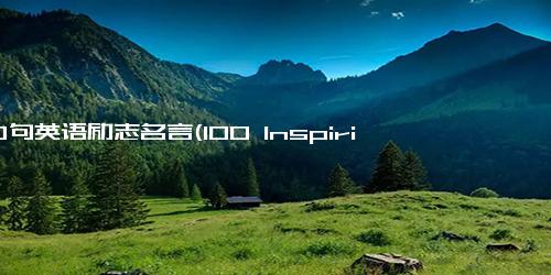 100句英语励志名言(100 Inspiring English es to Motivate You Rewrite Your Own Path in Life)